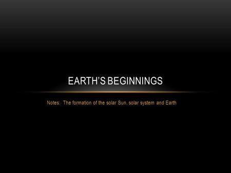 Notes: The formation of the solar Sun, solar system and Earth