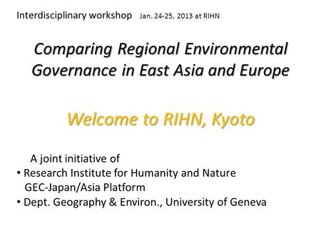 Comparing Regional Environmental Governance in East Asia and Europe A joint initiative of Research Institute for Humanity and Nature GEC-Japan/Asia Platform.