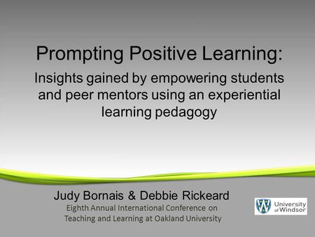 Judy Bornais & Debbie Rickeard Eighth Annual International Conference on Teaching and Learning at Oakland University Prompting Positive Learning: Insights.