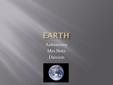 Astronomy Mrs.Stotz Daivion. How far away from the sun is it ? 93 million miles What is it made of ? Dirt, air and water. Length of day ? 24 hours And.