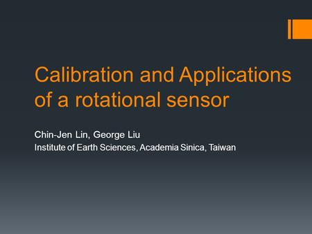 Calibration and Applications of a rotational sensor Chin-Jen Lin, George Liu Institute of Earth Sciences, Academia Sinica, Taiwan.