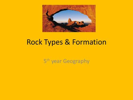 Rock Types & Formation 5 th year Geography. Learning Outcome Identify the three main rock groups. Locate examples of each rock type on a map of Ireland.