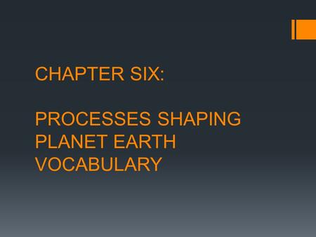 CHAPTER SIX: PROCESSES SHAPING PLANET EARTH VOCABULARY
