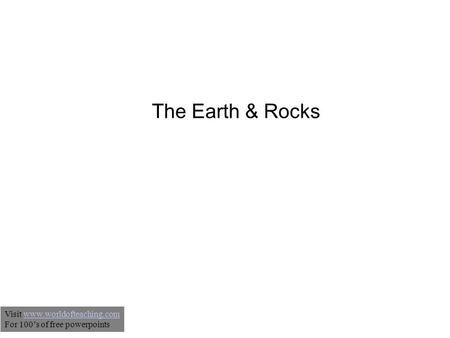 The Earth & Rocks Visit www.worldofteaching.comwww.worldofteaching.com For 100’s of free powerpoints.