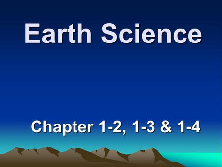 Earth Science Chapter 1-2, 1-3 & 1-4.