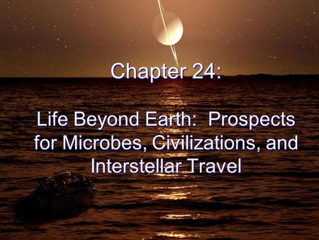 Chapter 24: Life Beyond Earth: Prospects for Microbes, Civilizations, and Interstellar Travel.