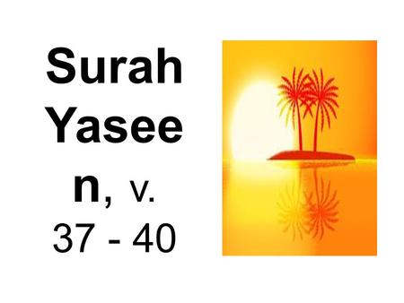 Surah Yasee n, v. 37 - 40. 37) And a sign for them is the night. We remove from it [the light of] day, so they are [left] in darkness.