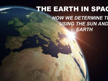 THE EARTH IN SPACE The Earth in Space HOW WE DETERMINE TIME