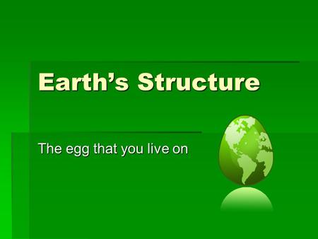 Earth’s Structure The egg that you live on.