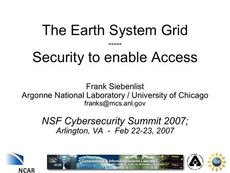 The Earth System Grid ----- Security to enable Access Frank Siebenlist Argonne National Laboratory / University of Chicago NSF Cybersecurity.