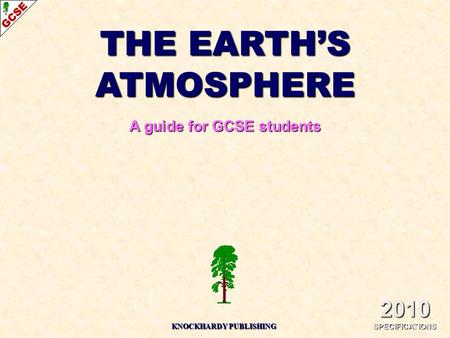 THE EARTH’S ATMOSPHERE A guide for GCSE students 2010 SPECIFICATIONS KNOCKHARDY PUBLISHING.