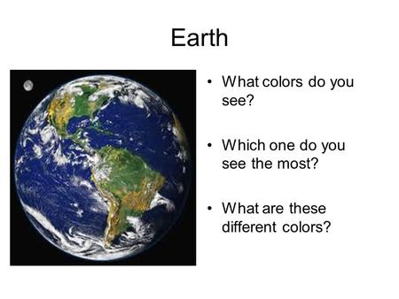Earth What colors do you see? Which one do you see the most? What are these different colors?