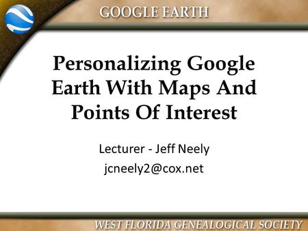 Personalizing Google Earth With Maps And Points Of Interest Lecturer - Jeff Neely