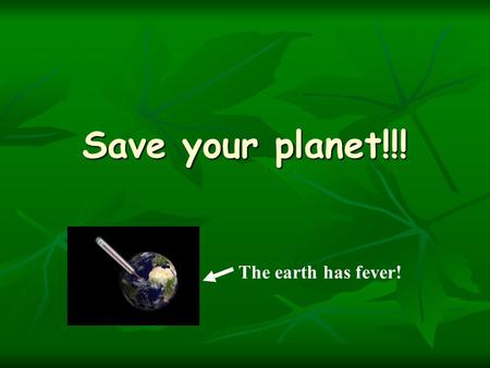 Save your planet!!! The earth has fever!. What is climate change The Greenhouse Effect changes the Climate The Greenhouse Effect changes the Climate 