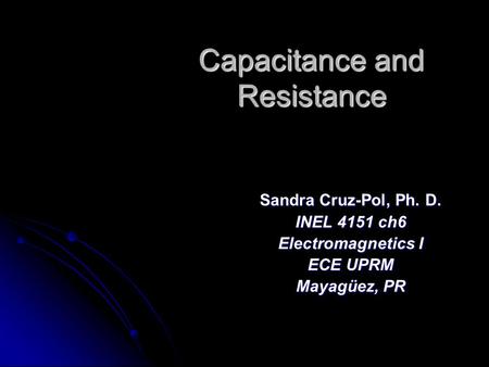 Capacitance and Resistance Sandra Cruz-Pol, Ph. D. INEL 4151 ch6 Electromagnetics I ECE UPRM Mayagüez, PR.