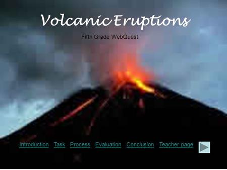 Volcanic Eruptions IntroductionIntroduction Task Process Evaluation Conclusion Teacher pageTaskProcessEvaluationConclusionTeacher page Fifth Grade WebQuest.