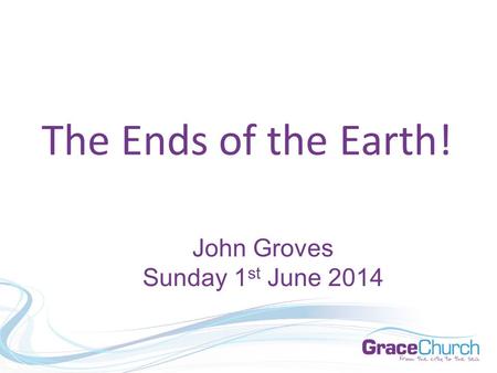 The Ends of the Earth! John Groves Sunday 1 st June 2014.