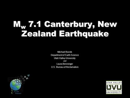 M w 7.1 Canterbury, New Zealand Earthquake Michael Bunds Department of Earth Science Utah Valley University and Laura Benninger U.S. Bureau of Reclamation.