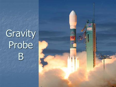 Gravity Probe B. Gravity Probe B is the relativity gyroscope experiment being developed by NASA and Stanford University to test two extraordinary, unverified.