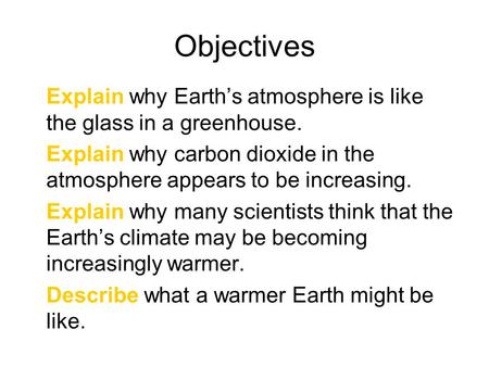 Objectives Explain why Earth’s atmosphere is like the glass in a greenhouse. Explain why carbon dioxide in the atmosphere appears to be increasing. Explain.