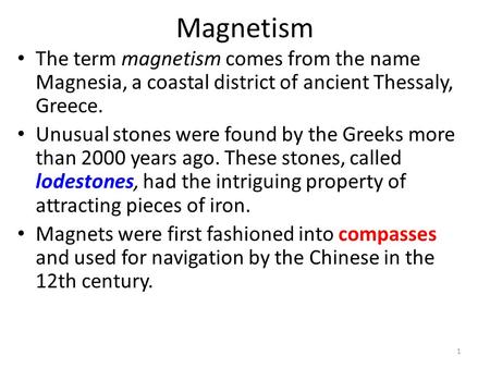 Magnetism The term magnetism comes from the name Magnesia, a coastal district of ancient Thessaly, Greece. Unusual stones were found by the Greeks more.