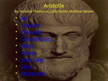 Aristotle By: Nicholas Thompson, Cody Hotter, Matthias Wrobel Bio Literature Philosophy Philosophy cont. Beliefs Quotes Ideas Today Video Bibliography.