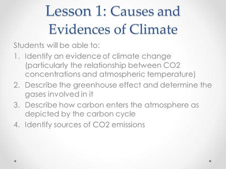 Lesson 1: Causes and Evidences of Climate Students will be able to: 1.Identify an evidence of climate change (particularly the relationship between CO2.