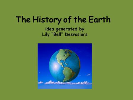 The History of the Earth idea generated by Lily “Bell” Desrosiers.