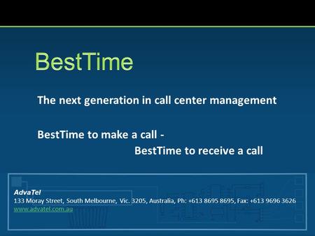 The next generation in call center management BestTime to make a call - BestTime to receive a call AdvaTel 133 Moray Street, South Melbourne, Vic. 3205,