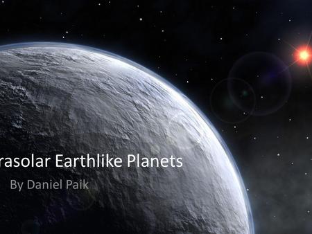 Extrasolar Earthlike Planets By Daniel Paik. What is Earth-like? Energy Source Photo-spheric Temperature Mass Orbit and Rotation Microenvironments/Extremophiles.