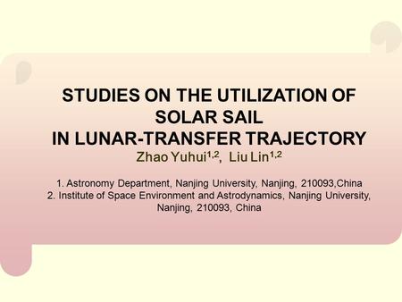 STUDIES ON THE UTILIZATION OF SOLAR SAIL IN LUNAR-TRANSFER TRAJECTORY Zhao Yuhui 1,2, Liu Lin 1,2 1. Astronomy Department, Nanjing University, Nanjing,