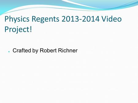 Physics Regents 2013-2014 Video Project! ● Crafted by Robert Richner.