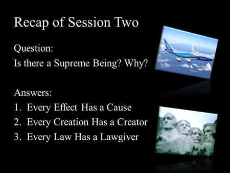 Recap of Session Two Question: Is there a Supreme Being? Why? Answers: