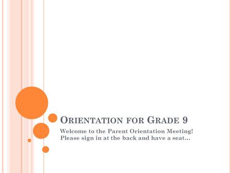 O RIENTATION FOR G RADE 9 Welcome to the Parent Orientation Meeting! Please sign in at the back and have a seat…