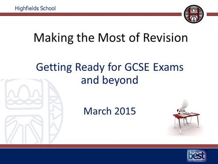 Highfields School Making the Most of Revision Getting Ready for GCSE Exams and beyond March 2015.