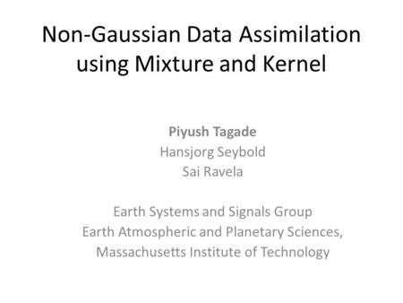 Non-Gaussian Data Assimilation using Mixture and Kernel Piyush Tagade Hansjorg Seybold Sai Ravela Earth Systems and Signals Group Earth Atmospheric and.