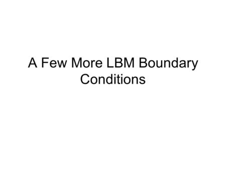 A Few More LBM Boundary Conditions. Key paper: Zou, Q. and X. He, 1997, On pressure and velocity boundary conditions for the lattice Boltzmann BGK model,
