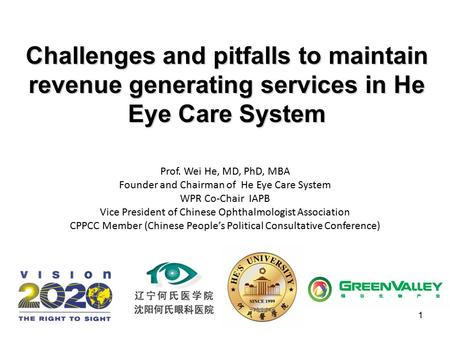 1 Challenges and pitfalls to maintain revenue generating services in He Eye Care System Prof. Wei He, MD, PhD, MBA Founder and Chairman of He Eye Care.
