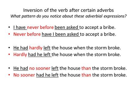 Inversion of the verb after certain adverbs What pattern do you notice about these adverbial expressions? I have never before been asked to accept a bribe.