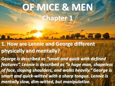 OF MICE & MEN Chapter 1 1. How are Lennie and George different physically and mentally? George is described as “small and quick with defined features”.