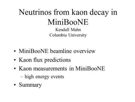 Neutrinos from kaon decay in MiniBooNE Kendall Mahn Columbia University MiniBooNE beamline overview Kaon flux predictions Kaon measurements in MiniBooNE.