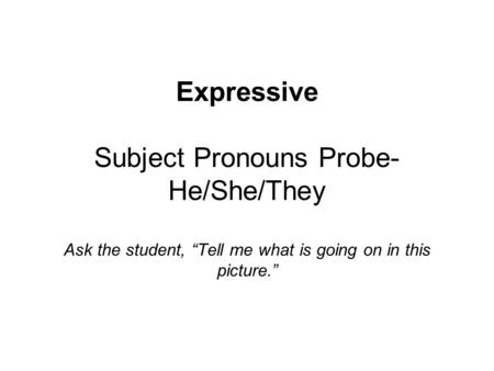 Expressive Subject Pronouns Probe- He/She/They Ask the student, “Tell me what is going on in this picture.”