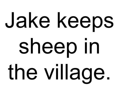 Jake keeps sheep in the village.. He planted seeds in science class.