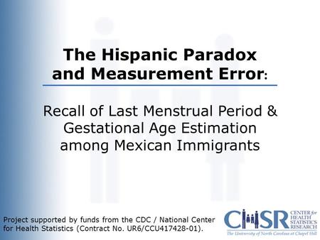 Title The Hispanic Paradox and Measurement Error : Recall of Last Menstrual Period & Gestational Age Estimation among Mexican Immigrants Project supported.