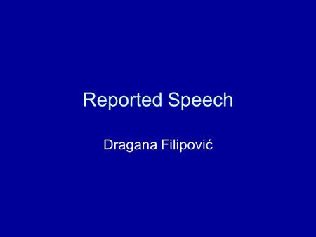 Reported Speech Dragana Filipović. Direct Speech Quoting someone’s actual words: “I knew the answer,” he said. “Do you take sugar?” she asked. “Let’s.