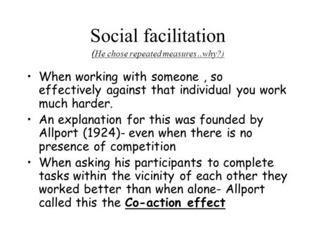 Social facilitation ( He chose repeated measures..why?) When working with someone, so effectively against that individual you work much harder. An explanation.