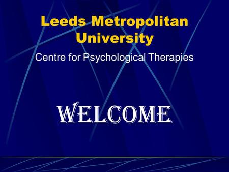 Leeds Metropolitan University Centre for Psychological Therapies WELCOME.