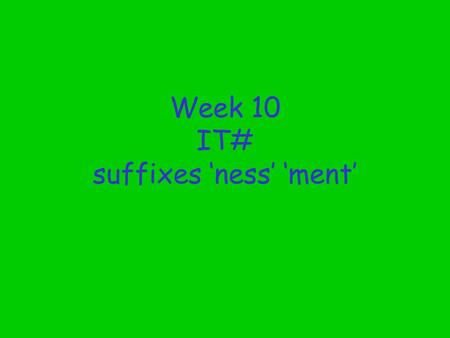 Week 10 IT# suffixes ‘ness’ ‘ment’ This teacher led activity aims to reinforce the ‘-ness’ and the ‘-ment’ suffixes which are used to construct abstract.