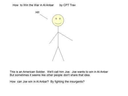 How to Win the War in Al Anbar by CPT Trav This is an American Soldier. We'll call him Joe. Joe wants to win in Al Anbar But sometimes it seems like other.