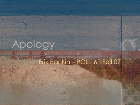 Apology Erik Rankin – POL 161 Fall 07. Apology Discussion of the word “apology” (apologia) as used in ancient Greece Socrates has 3 charges made against.